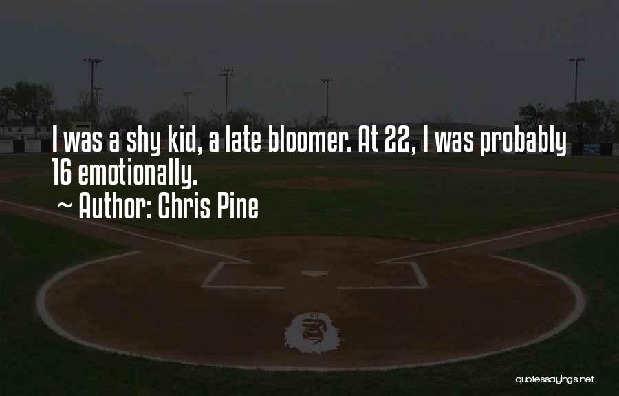 Chris Pine Quotes: I Was A Shy Kid, A Late Bloomer. At 22, I Was Probably 16 Emotionally.