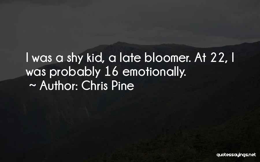 Chris Pine Quotes: I Was A Shy Kid, A Late Bloomer. At 22, I Was Probably 16 Emotionally.