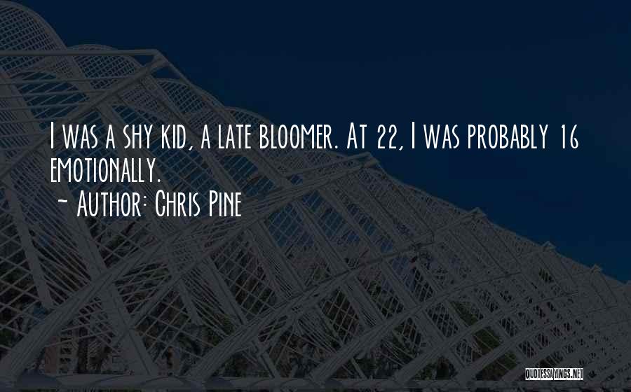 Chris Pine Quotes: I Was A Shy Kid, A Late Bloomer. At 22, I Was Probably 16 Emotionally.