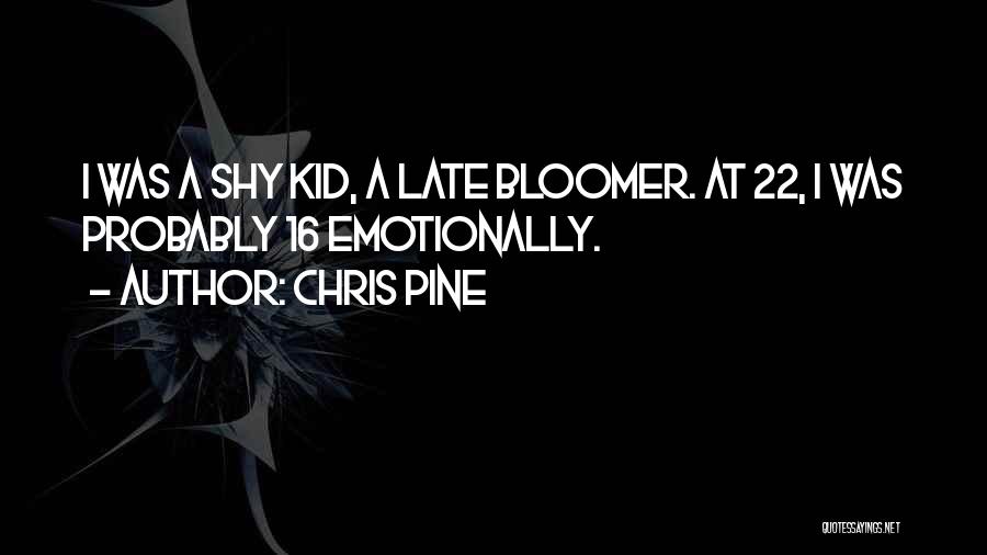 Chris Pine Quotes: I Was A Shy Kid, A Late Bloomer. At 22, I Was Probably 16 Emotionally.