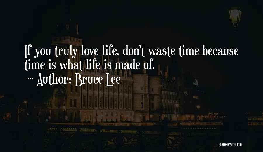 Bruce Lee Quotes: If You Truly Love Life, Don't Waste Time Because Time Is What Life Is Made Of.