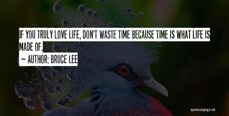 Bruce Lee Quotes: If You Truly Love Life, Don't Waste Time Because Time Is What Life Is Made Of.