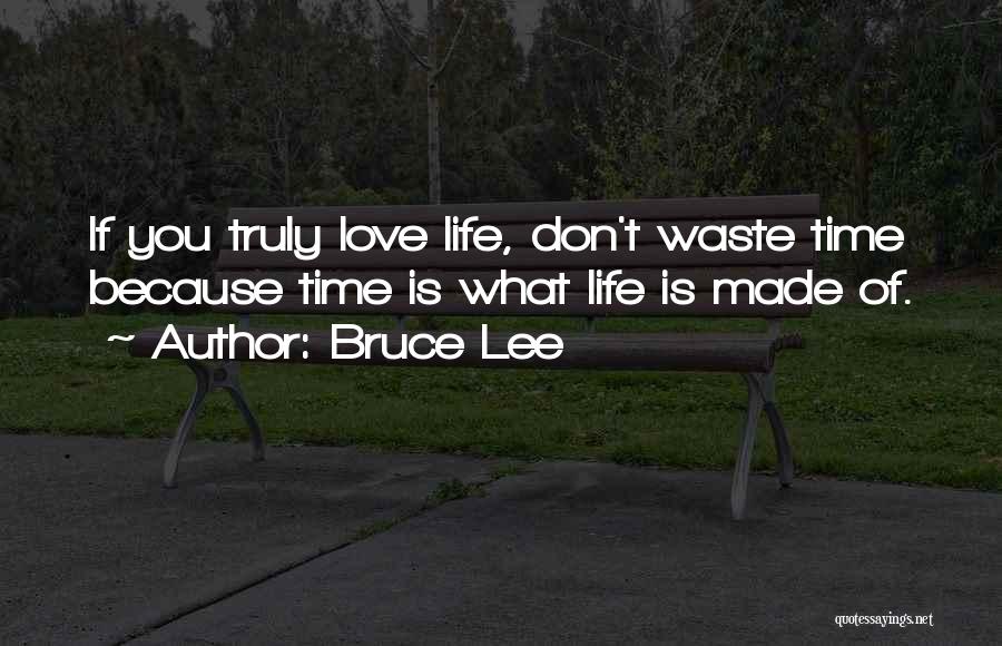 Bruce Lee Quotes: If You Truly Love Life, Don't Waste Time Because Time Is What Life Is Made Of.