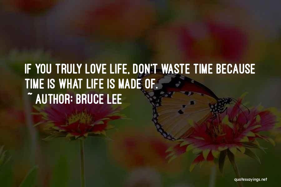 Bruce Lee Quotes: If You Truly Love Life, Don't Waste Time Because Time Is What Life Is Made Of.