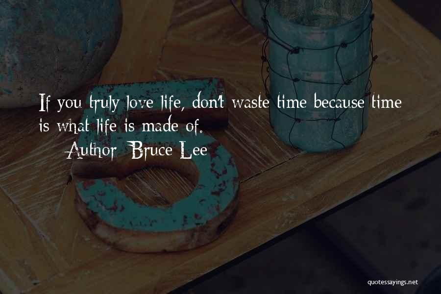 Bruce Lee Quotes: If You Truly Love Life, Don't Waste Time Because Time Is What Life Is Made Of.