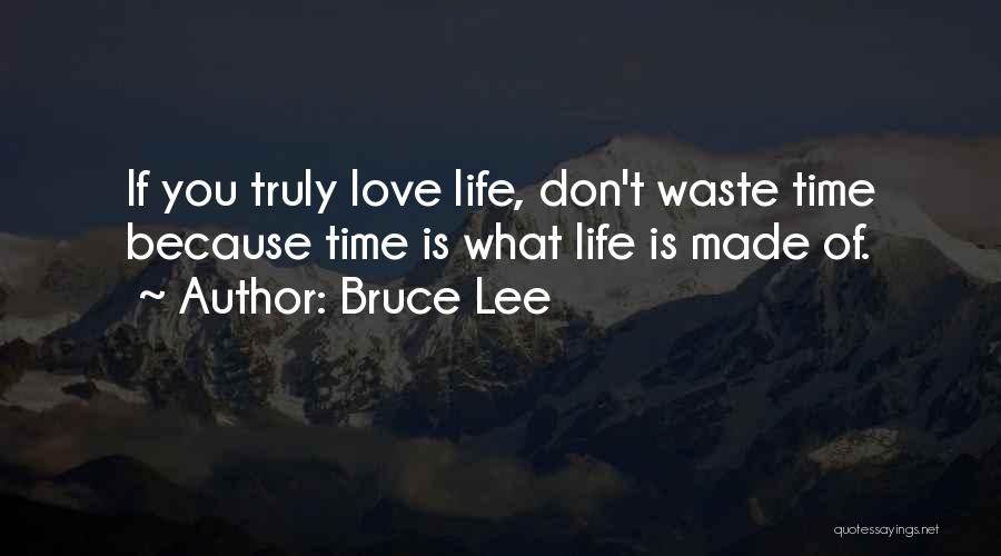 Bruce Lee Quotes: If You Truly Love Life, Don't Waste Time Because Time Is What Life Is Made Of.