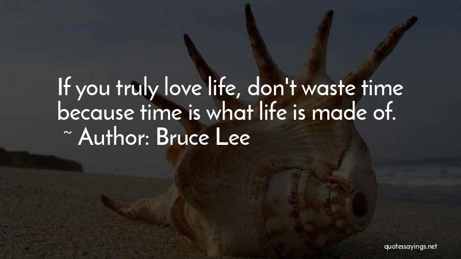 Bruce Lee Quotes: If You Truly Love Life, Don't Waste Time Because Time Is What Life Is Made Of.