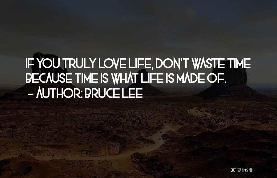 Bruce Lee Quotes: If You Truly Love Life, Don't Waste Time Because Time Is What Life Is Made Of.