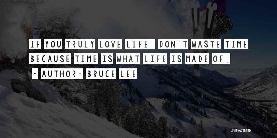 Bruce Lee Quotes: If You Truly Love Life, Don't Waste Time Because Time Is What Life Is Made Of.