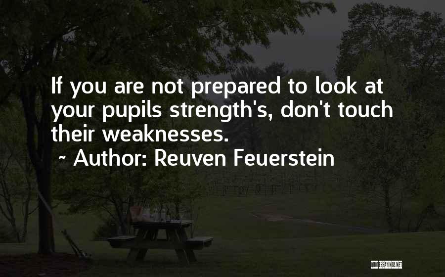 Reuven Feuerstein Quotes: If You Are Not Prepared To Look At Your Pupils Strength's, Don't Touch Their Weaknesses.