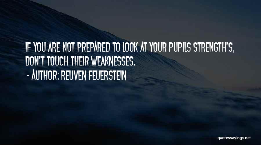 Reuven Feuerstein Quotes: If You Are Not Prepared To Look At Your Pupils Strength's, Don't Touch Their Weaknesses.