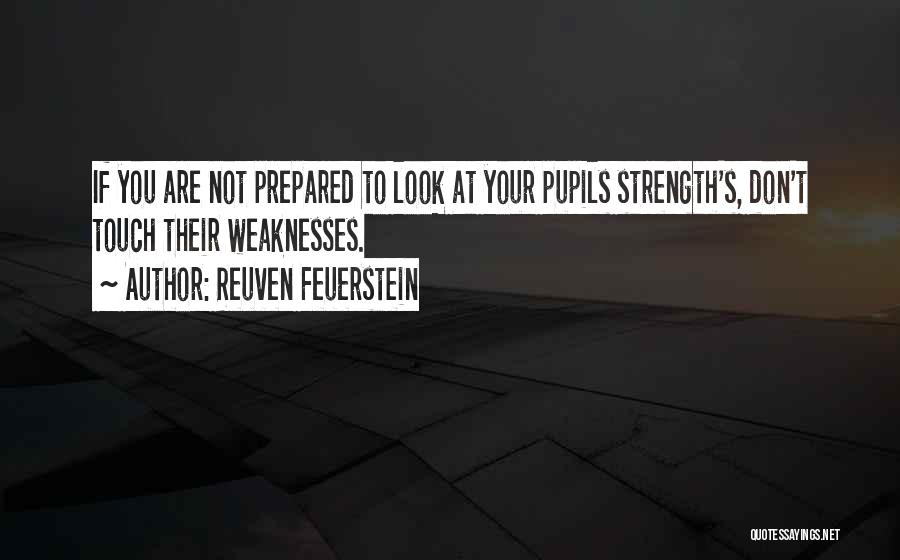 Reuven Feuerstein Quotes: If You Are Not Prepared To Look At Your Pupils Strength's, Don't Touch Their Weaknesses.