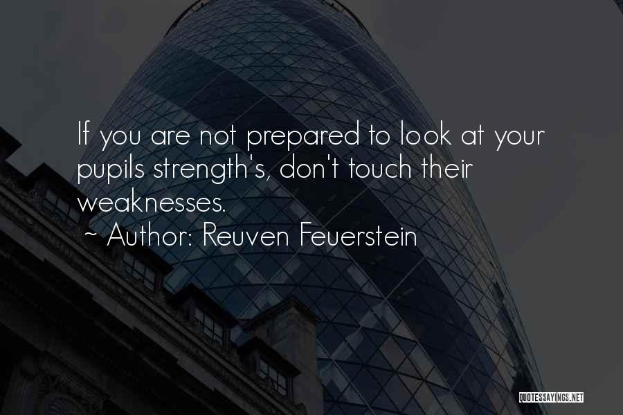 Reuven Feuerstein Quotes: If You Are Not Prepared To Look At Your Pupils Strength's, Don't Touch Their Weaknesses.