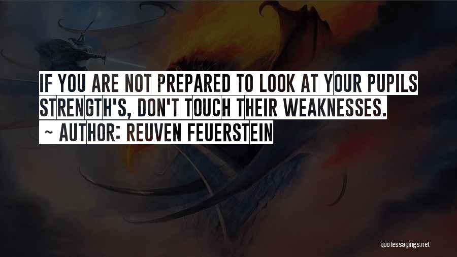 Reuven Feuerstein Quotes: If You Are Not Prepared To Look At Your Pupils Strength's, Don't Touch Their Weaknesses.