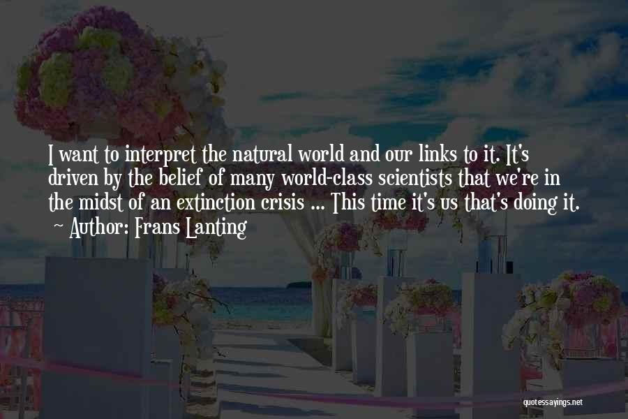 Frans Lanting Quotes: I Want To Interpret The Natural World And Our Links To It. It's Driven By The Belief Of Many World-class