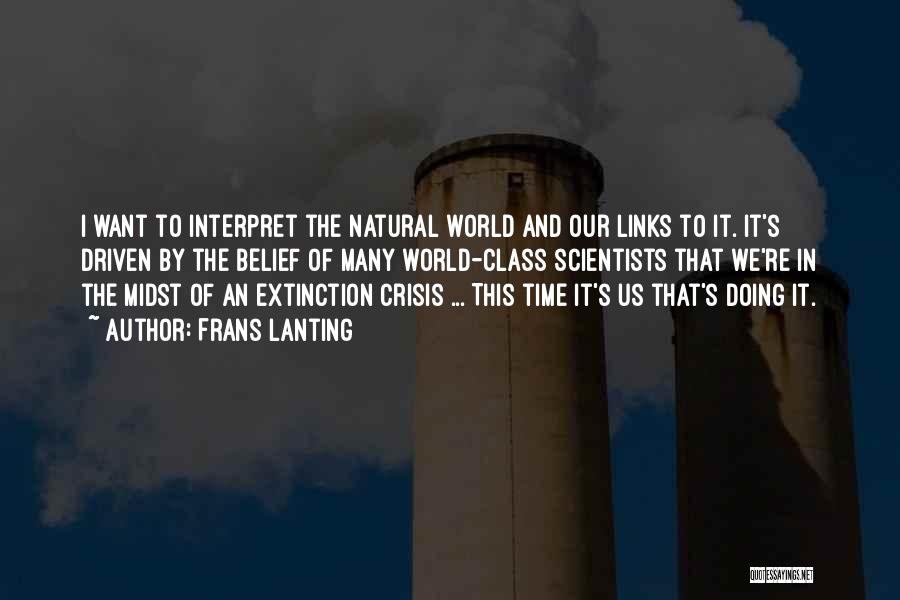 Frans Lanting Quotes: I Want To Interpret The Natural World And Our Links To It. It's Driven By The Belief Of Many World-class