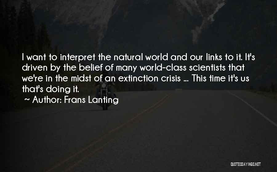 Frans Lanting Quotes: I Want To Interpret The Natural World And Our Links To It. It's Driven By The Belief Of Many World-class