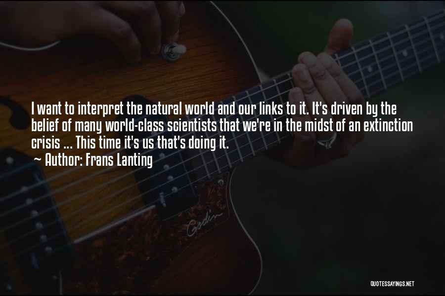 Frans Lanting Quotes: I Want To Interpret The Natural World And Our Links To It. It's Driven By The Belief Of Many World-class