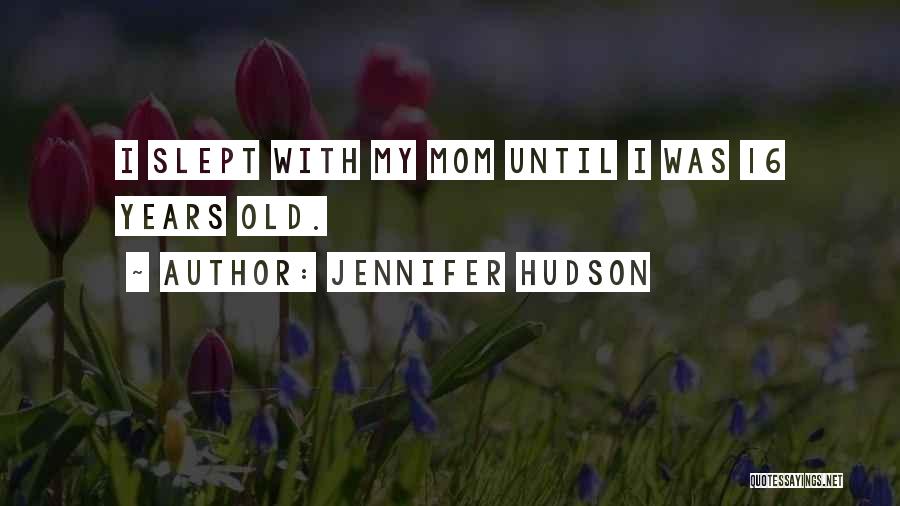 Jennifer Hudson Quotes: I Slept With My Mom Until I Was 16 Years Old.
