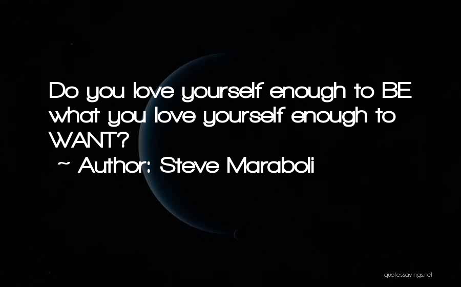 Steve Maraboli Quotes: Do You Love Yourself Enough To Be What You Love Yourself Enough To Want?