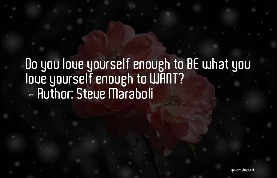 Steve Maraboli Quotes: Do You Love Yourself Enough To Be What You Love Yourself Enough To Want?