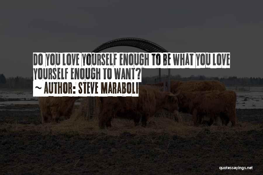 Steve Maraboli Quotes: Do You Love Yourself Enough To Be What You Love Yourself Enough To Want?