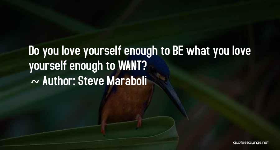 Steve Maraboli Quotes: Do You Love Yourself Enough To Be What You Love Yourself Enough To Want?