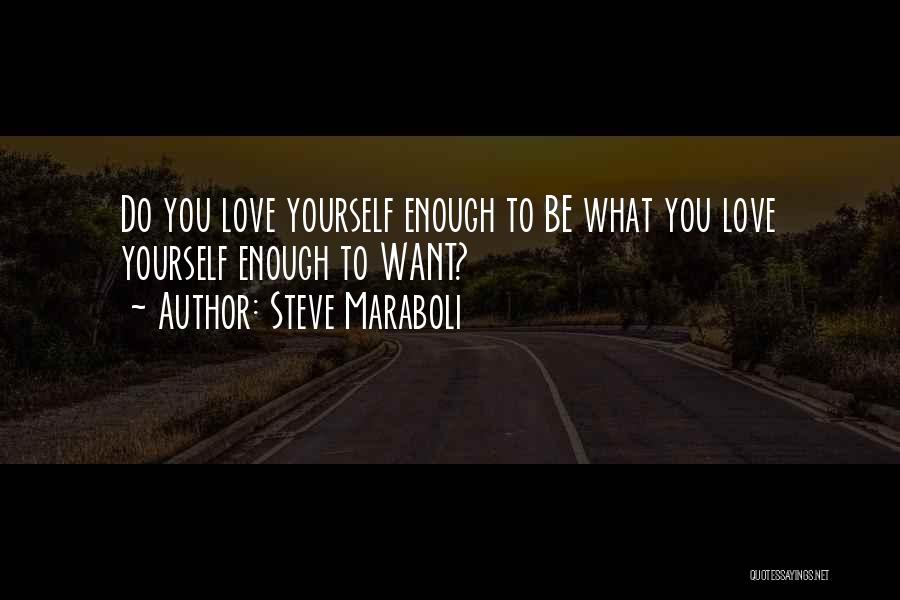 Steve Maraboli Quotes: Do You Love Yourself Enough To Be What You Love Yourself Enough To Want?