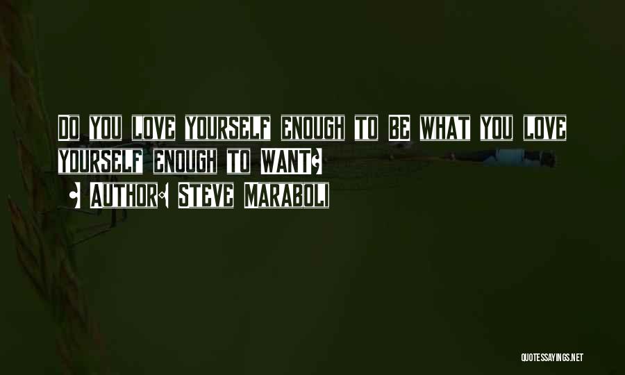 Steve Maraboli Quotes: Do You Love Yourself Enough To Be What You Love Yourself Enough To Want?