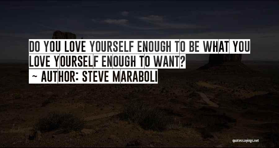 Steve Maraboli Quotes: Do You Love Yourself Enough To Be What You Love Yourself Enough To Want?