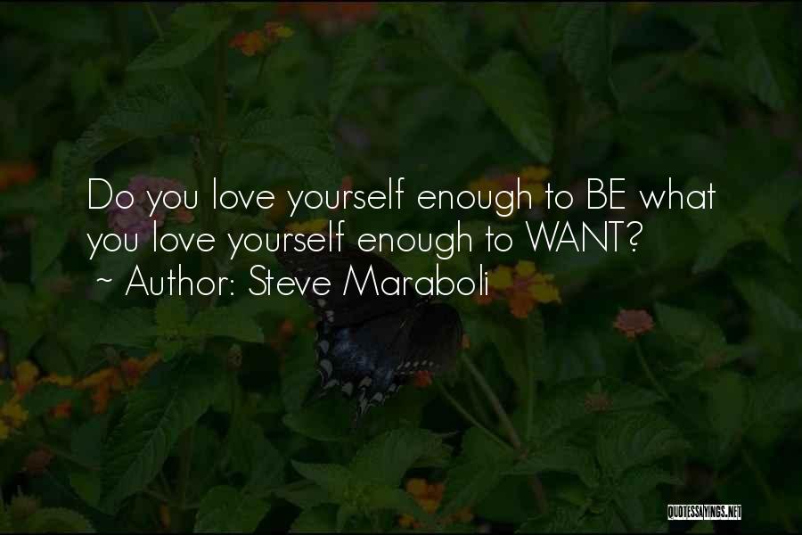 Steve Maraboli Quotes: Do You Love Yourself Enough To Be What You Love Yourself Enough To Want?