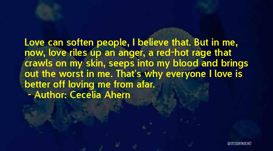 Cecelia Ahern Quotes: Love Can Soften People, I Believe That. But In Me, Now, Love Riles Up An Anger, A Red-hot Rage That