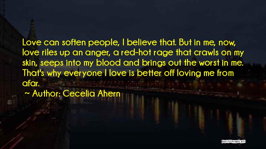 Cecelia Ahern Quotes: Love Can Soften People, I Believe That. But In Me, Now, Love Riles Up An Anger, A Red-hot Rage That