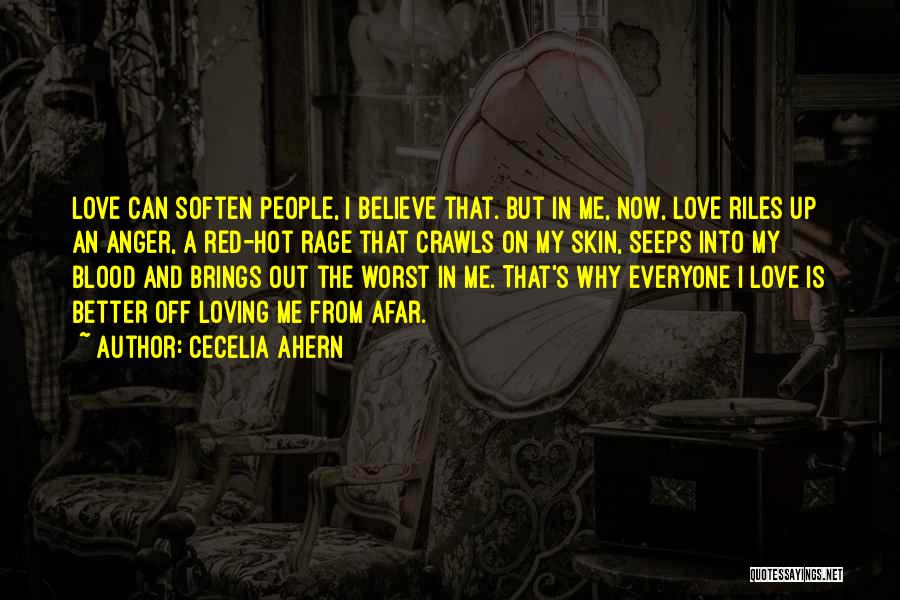 Cecelia Ahern Quotes: Love Can Soften People, I Believe That. But In Me, Now, Love Riles Up An Anger, A Red-hot Rage That