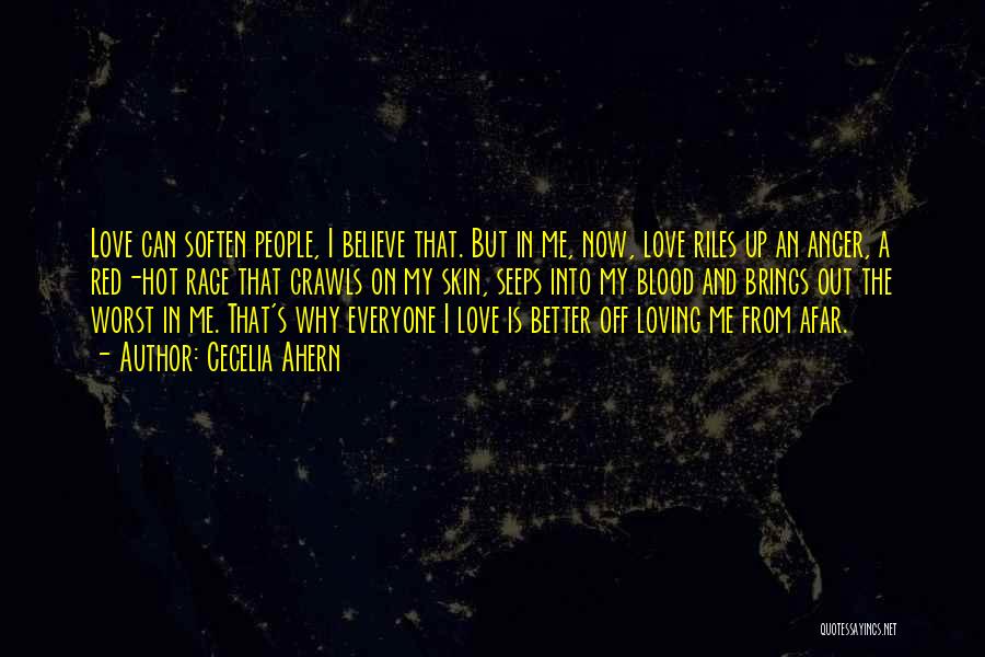 Cecelia Ahern Quotes: Love Can Soften People, I Believe That. But In Me, Now, Love Riles Up An Anger, A Red-hot Rage That