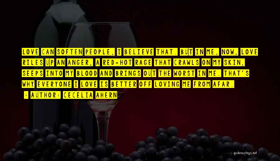 Cecelia Ahern Quotes: Love Can Soften People, I Believe That. But In Me, Now, Love Riles Up An Anger, A Red-hot Rage That