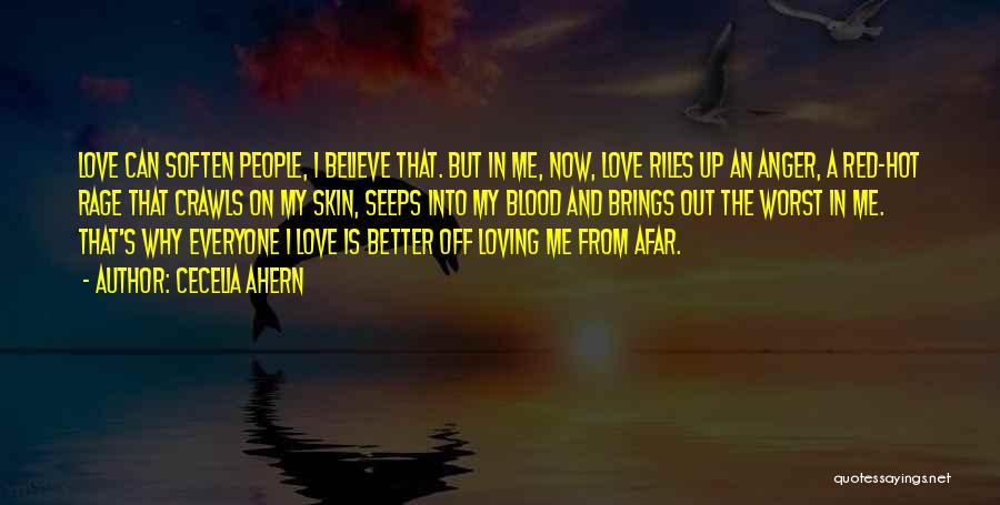 Cecelia Ahern Quotes: Love Can Soften People, I Believe That. But In Me, Now, Love Riles Up An Anger, A Red-hot Rage That