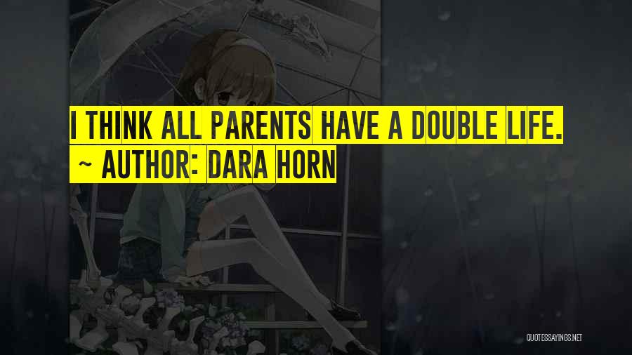 Dara Horn Quotes: I Think All Parents Have A Double Life.