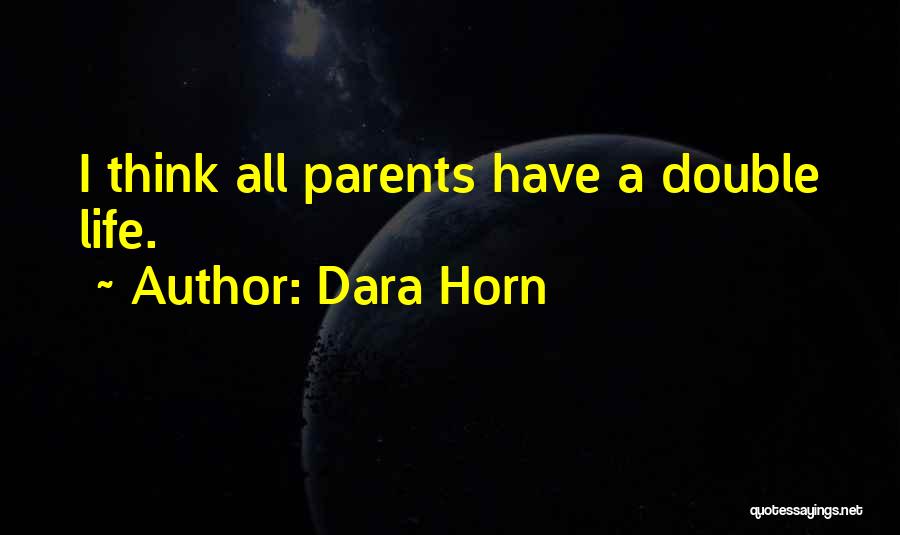 Dara Horn Quotes: I Think All Parents Have A Double Life.