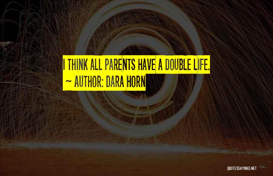 Dara Horn Quotes: I Think All Parents Have A Double Life.