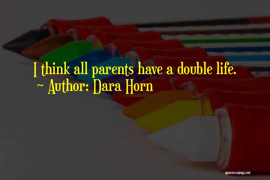 Dara Horn Quotes: I Think All Parents Have A Double Life.