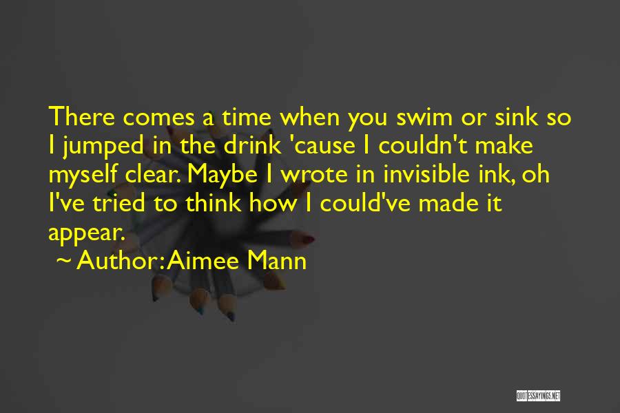 Aimee Mann Quotes: There Comes A Time When You Swim Or Sink So I Jumped In The Drink 'cause I Couldn't Make Myself