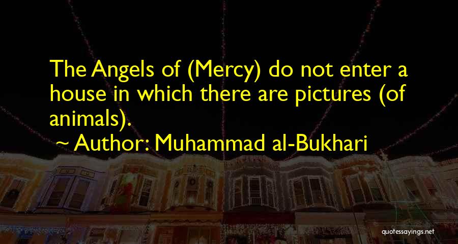 Muhammad Al-Bukhari Quotes: The Angels Of (mercy) Do Not Enter A House In Which There Are Pictures (of Animals).