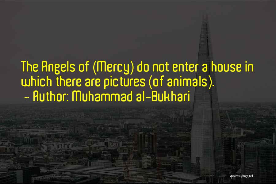 Muhammad Al-Bukhari Quotes: The Angels Of (mercy) Do Not Enter A House In Which There Are Pictures (of Animals).