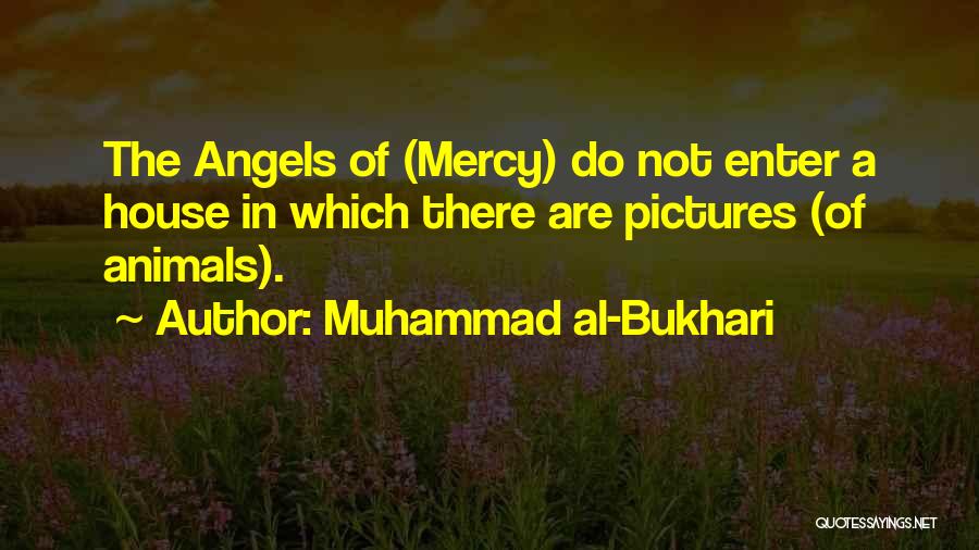 Muhammad Al-Bukhari Quotes: The Angels Of (mercy) Do Not Enter A House In Which There Are Pictures (of Animals).