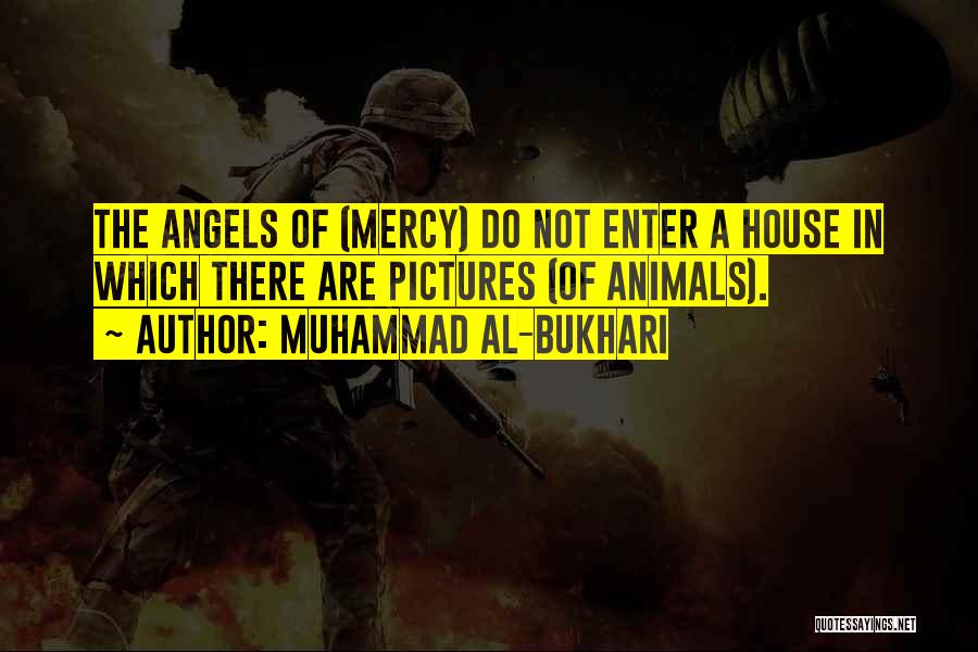 Muhammad Al-Bukhari Quotes: The Angels Of (mercy) Do Not Enter A House In Which There Are Pictures (of Animals).