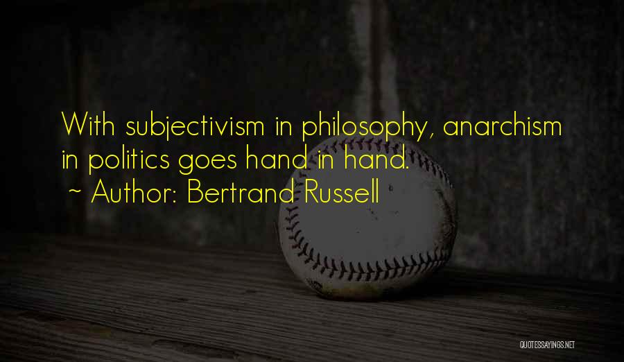Bertrand Russell Quotes: With Subjectivism In Philosophy, Anarchism In Politics Goes Hand In Hand.