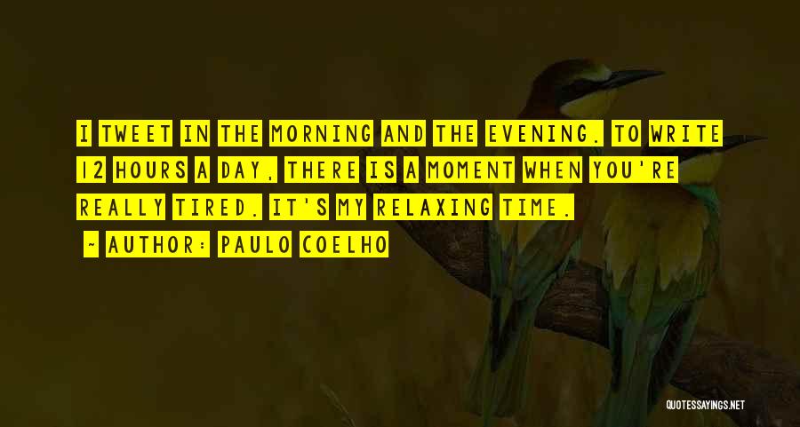 Paulo Coelho Quotes: I Tweet In The Morning And The Evening. To Write 12 Hours A Day, There Is A Moment When You're