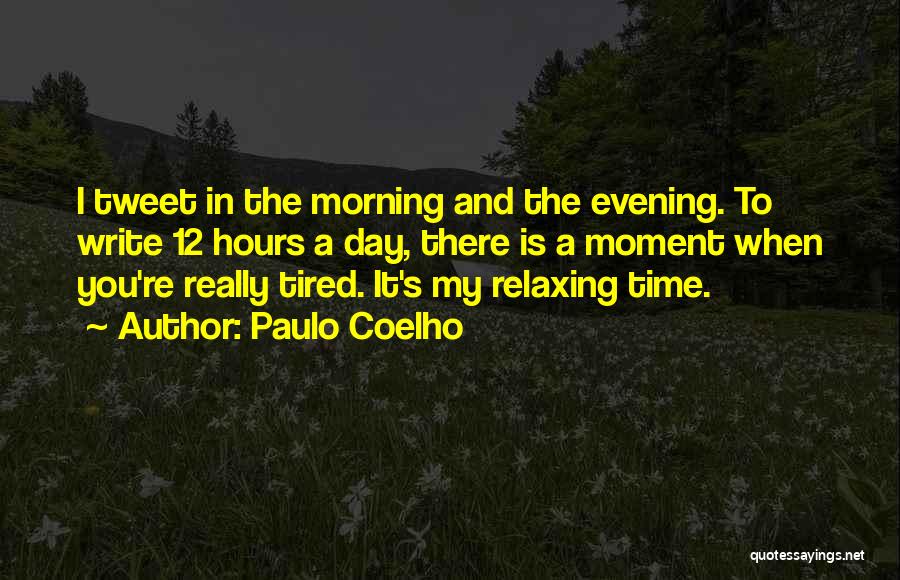 Paulo Coelho Quotes: I Tweet In The Morning And The Evening. To Write 12 Hours A Day, There Is A Moment When You're