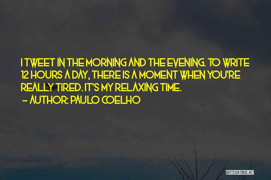 Paulo Coelho Quotes: I Tweet In The Morning And The Evening. To Write 12 Hours A Day, There Is A Moment When You're